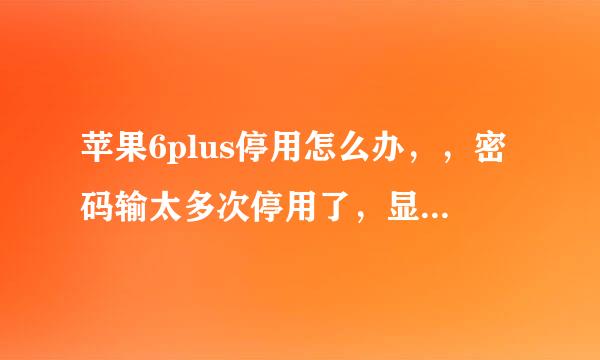 苹果6plus停用怎么办，，密码输太多次停用了，显示iphone已停用连接iTunes，，