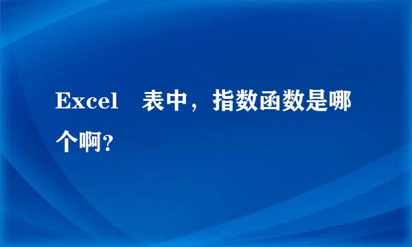 Excel 表中，指数函数是哪个啊？