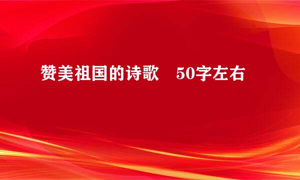 赞美祖国的诗歌 50字左右