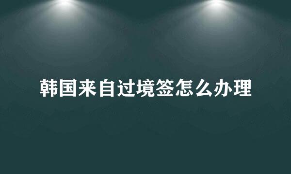 韩国来自过境签怎么办理