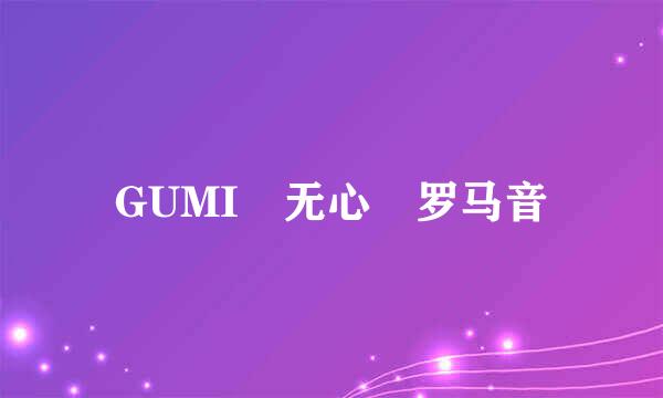 GUMI 无心 罗马音