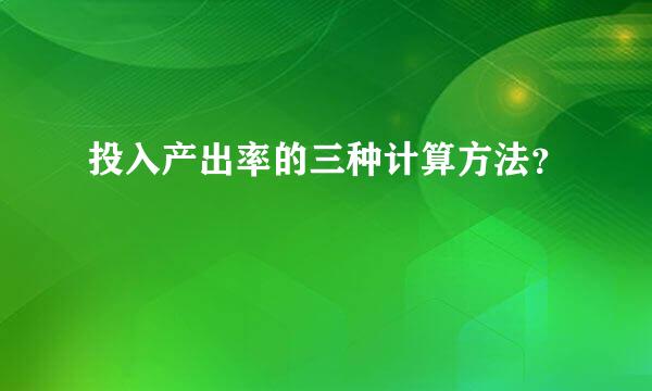 投入产出率的三种计算方法？