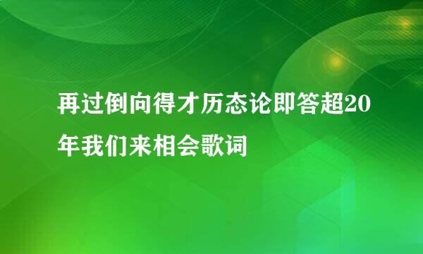 再过倒向得才历态论即答超20年我们来相会歌词