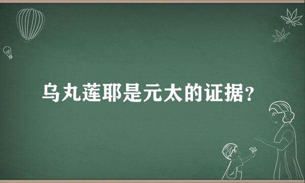 乌丸莲耶是元太的证据？