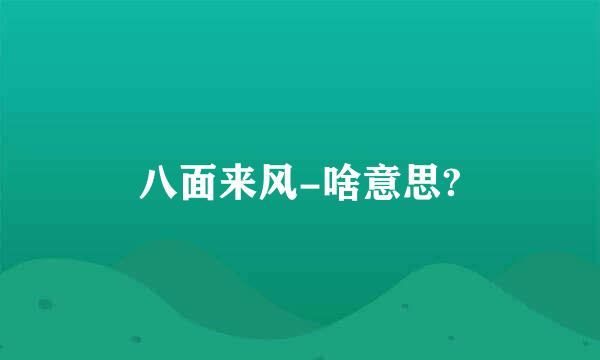 八面来风-啥意思?