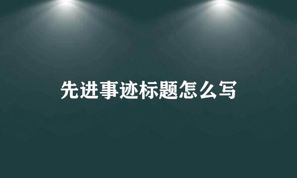 先进事迹标题怎么写