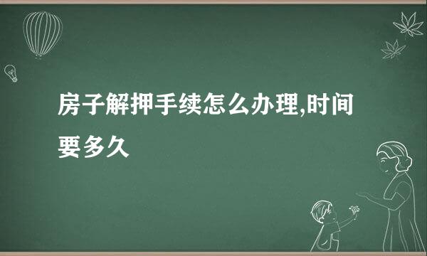 房子解押手续怎么办理,时间要多久