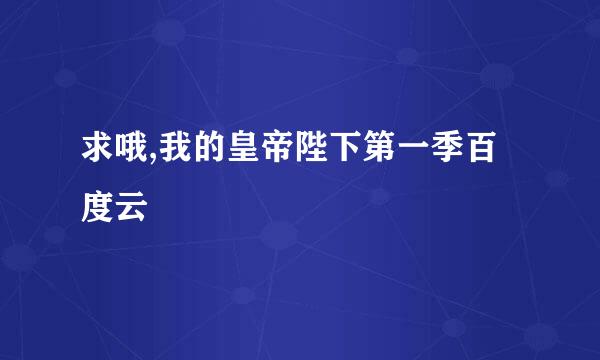 求哦,我的皇帝陛下第一季百度云