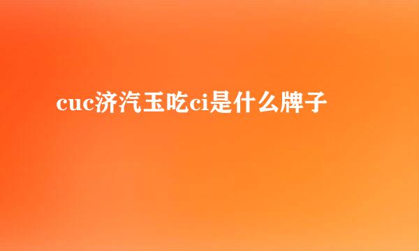 cuc济汽玉吃ci是什么牌子