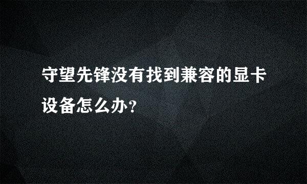 守望先锋没有找到兼容的显卡设备怎么办？