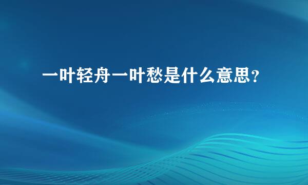 一叶轻舟一叶愁是什么意思？