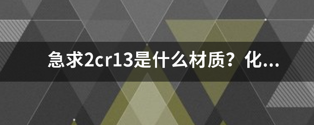 急求2cr13是什么材质？化学成分都有哪来自些？