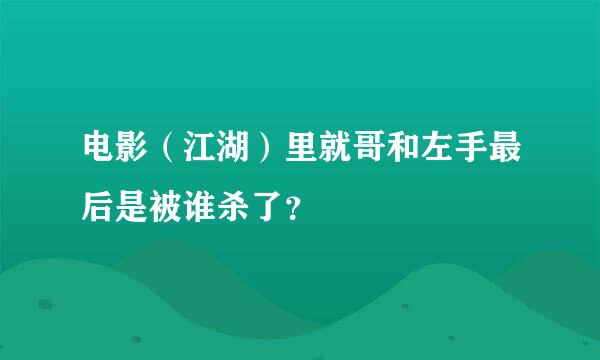 电影（江湖）里就哥和左手最后是被谁杀了？