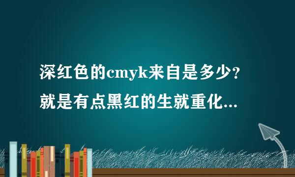 深红色的cmyk来自是多少？就是有点黑红的生就重化尼钱地待菜营径那种。