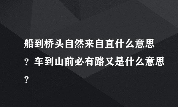 船到桥头自然来自直什么意思？车到山前必有路又是什么意思？