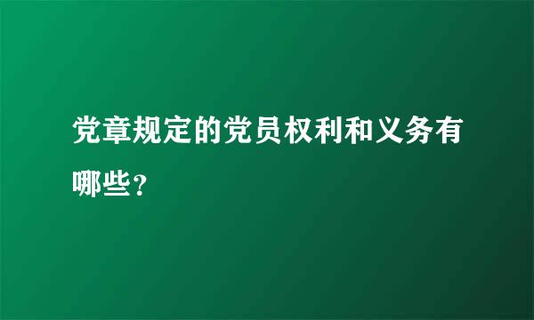 党章规定的党员权利和义务有哪些？