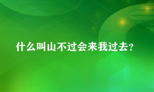 什么叫山不过会来我过去？