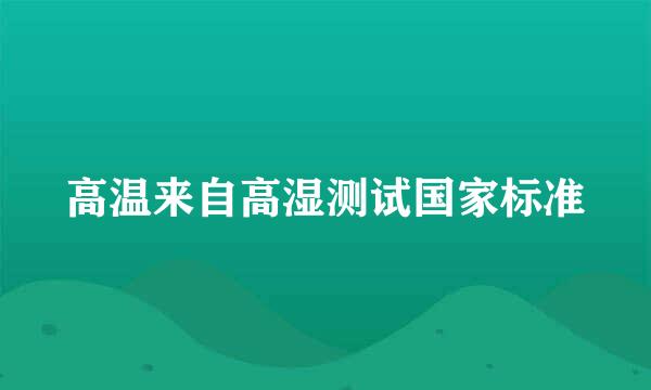 高温来自高湿测试国家标准