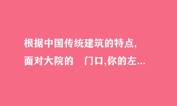 根据中国传统建筑的特点, 面对大院的 门口,你的左手边是什么方向?(    )