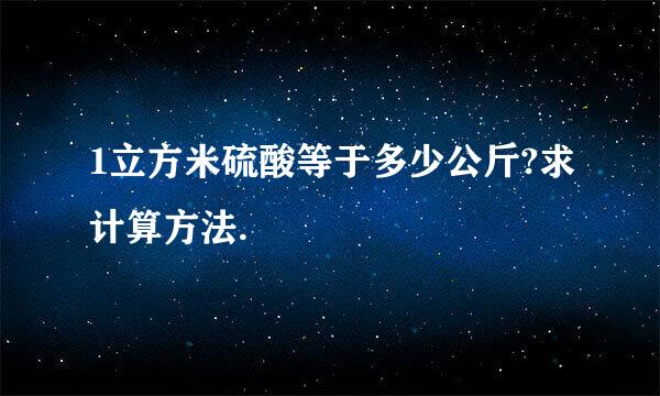 1立方米硫酸等于多少公斤?求计算方法.