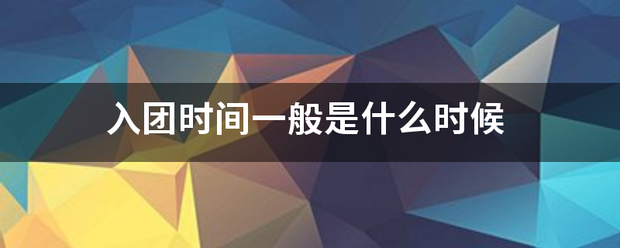 入团时回慢收间一般是什么时候