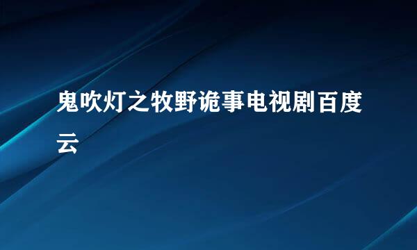 鬼吹灯之牧野诡事电视剧百度云