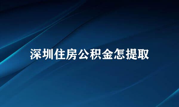 深圳住房公积金怎提取