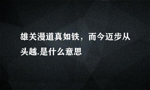 雄关漫道真如铁，而今迈步从头越.是什么意思