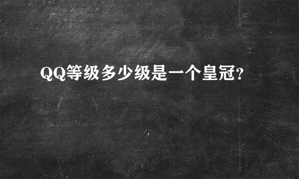 QQ等级多少级是一个皇冠？