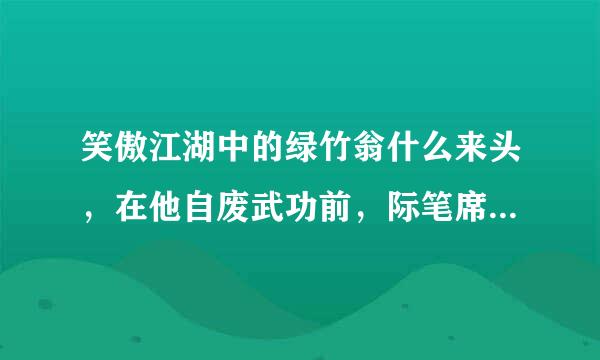 笑傲江湖中的绿竹翁什么来头，在他自废武功前，际笔席范翻武功有多高。