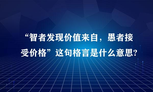 “智者发现价值来自，愚者接受价格”这句格言是什么意思?