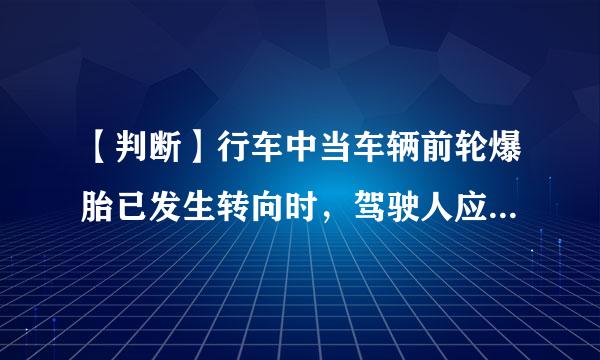 【判断】行车中当车辆前轮爆胎已发生转向时，驾驶人应双手紧握转向盘  ，尽力控制车辆直线行驶。