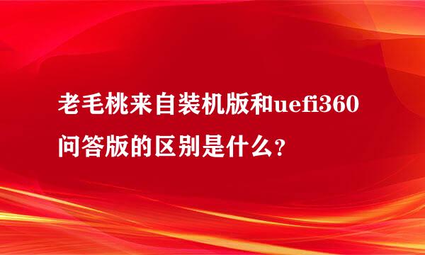 老毛桃来自装机版和uefi360问答版的区别是什么？