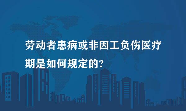 劳动者患病或非因工负伤医疗期是如何规定的?