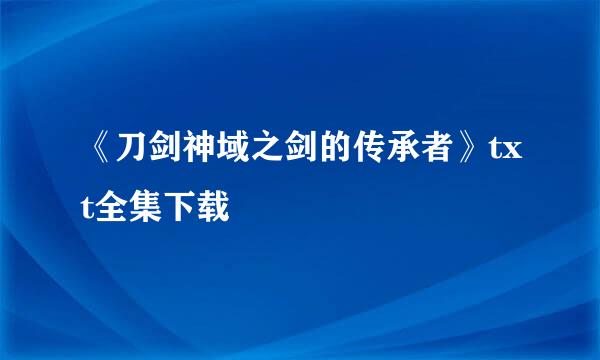 《刀剑神域之剑的传承者》txt全集下载