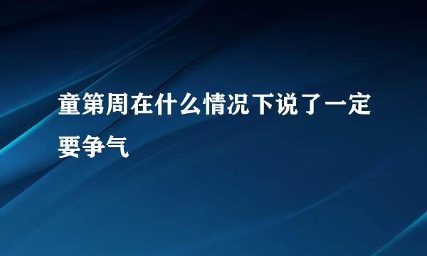 童第周在什么情况下说了一定要争气