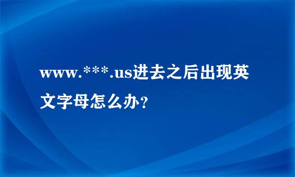 www.***.us进去之后出现英文字母怎么办？