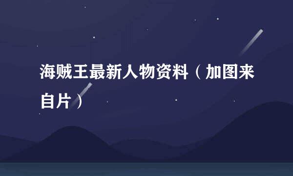 海贼王最新人物资料（加图来自片）