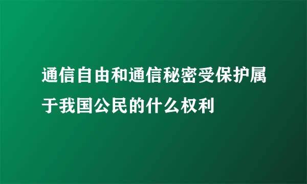 通信自由和通信秘密受保护属于我国公民的什么权利