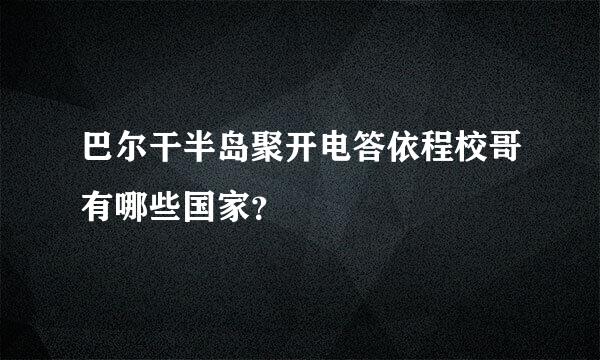 巴尔干半岛聚开电答依程校哥有哪些国家？