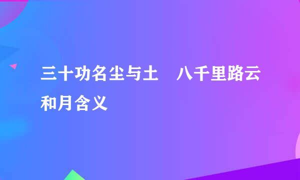 三十功名尘与土 八千里路云和月含义