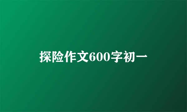 探险作文600字初一