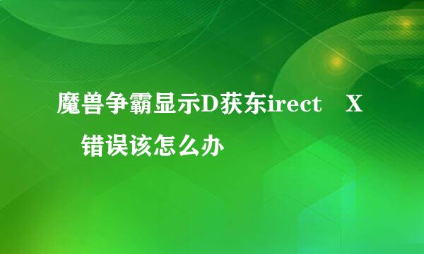 魔兽争霸显示D获东irect X 错误该怎么办