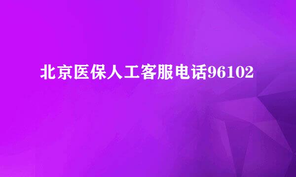 北京医保人工客服电话96102