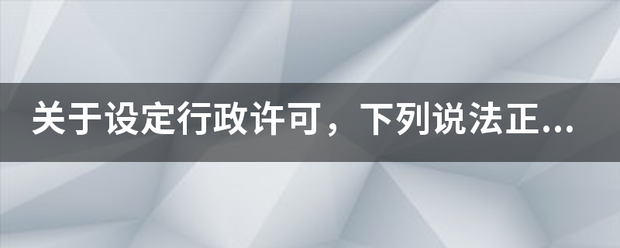 关于设定行政许可，下列说法来自正确的是