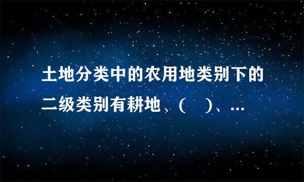 土地分类中的农用地类别下的二级类别有耕地、( )、林地、牧草地、其他农用地。A．园地B．苗哪圃C．畜禽饲养地D．设施农业用...