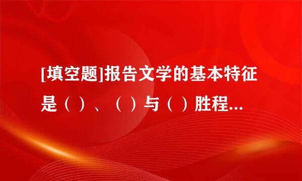 [填空题]报告文学的基本特征是（）、（）与（）胜程严容兴。