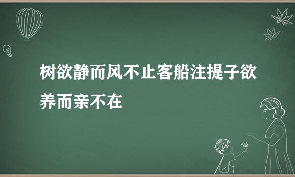 树欲静而风不止客船注提子欲养而亲不在