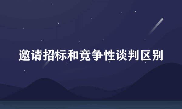 邀请招标和竞争性谈判区别