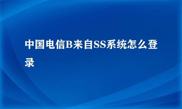 中国电信B来自SS系统怎么登录